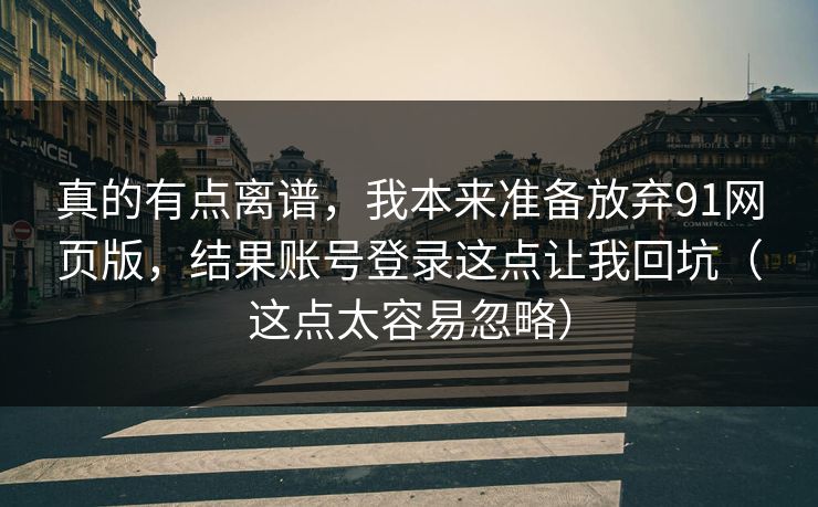 真的有点离谱，我本来准备放弃91网页版，结果账号登录这点让我回坑（这点太容易忽略）