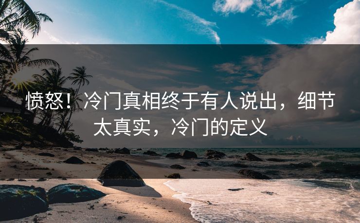 愤怒！冷门真相终于有人说出，细节太真实，冷门的定义