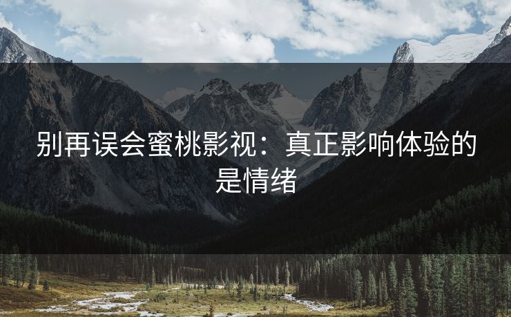 别再误会蜜桃影视：真正影响体验的是情绪