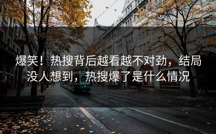 爆笑！热搜背后越看越不对劲，结局没人想到，热搜爆了是什么情况