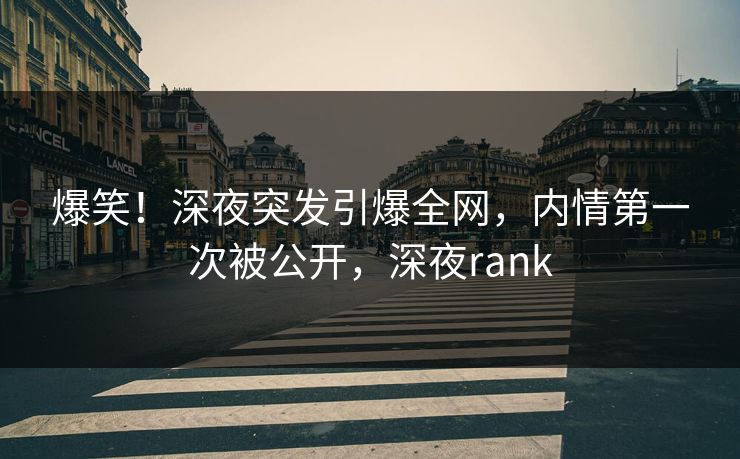 爆笑！深夜突发引爆全网，内情第一次被公开，深夜rank