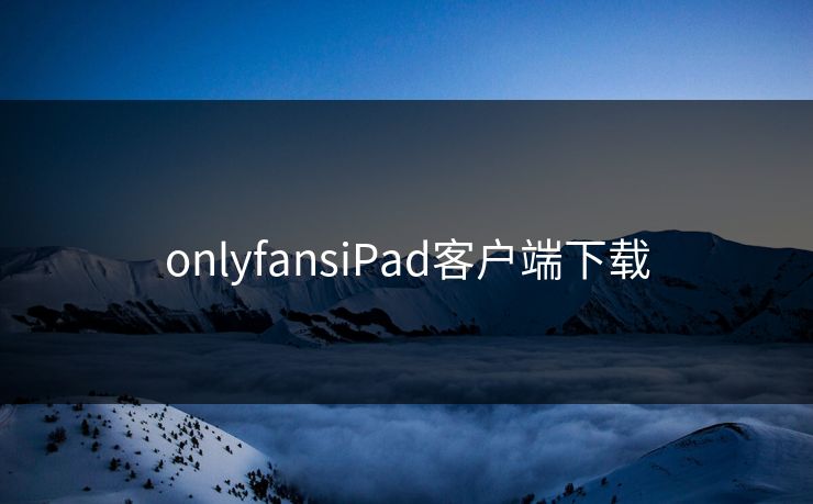 onlyfansiPad客户端下载 onlyfansiPad客户端下载