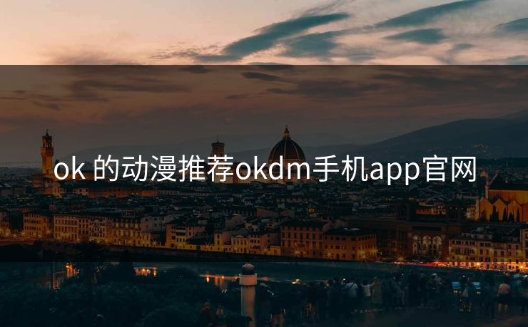 ok 的动漫推荐okdm手机app官网 ok 的动漫推荐okdm手机app官网