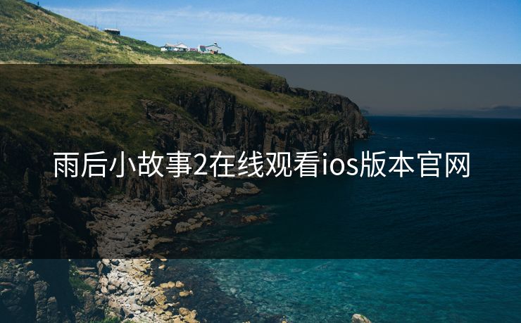 雨后小故事2在线观看ios版本官网
