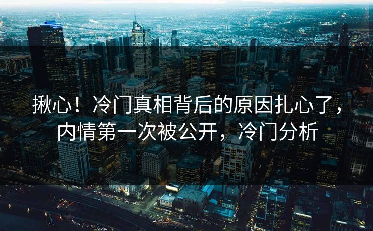 揪心！冷门真相背后的原因扎心了，内情第一次被公开，冷门分析